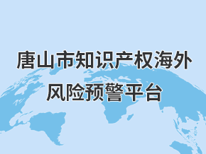 唐山市知识产权海外风险预警平台